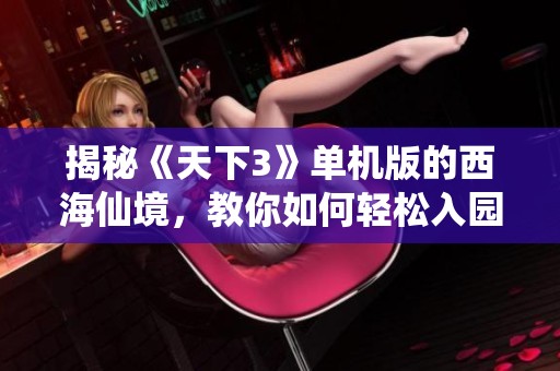 揭秘《天下3》单机版的西海仙境，教你如何轻松入园攻略