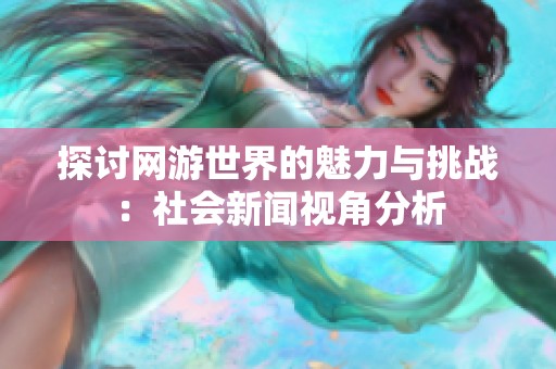 探讨网游世界的魅力与挑战：社会新闻视角分析