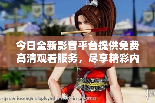 今日全新影音平台提供免费高清观看服务，尽享精彩内容