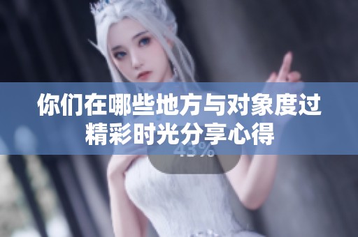 你们在哪些地方与对象度过精彩时光分享心得