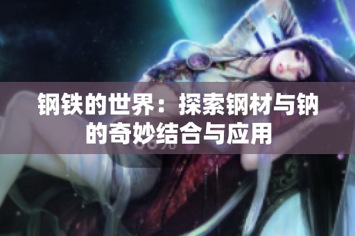 钢铁的世界：探索钢材与钠的奇妙结合与应用