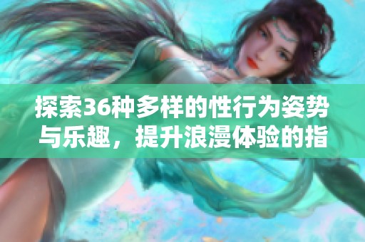 探索36种多样的性行为姿势与乐趣，提升浪漫体验的指南