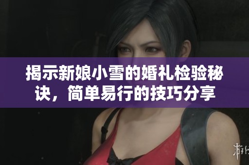 揭示新娘小雪的婚礼检验秘诀，简单易行的技巧分享