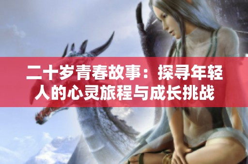 二十岁青春故事：探寻年轻人的心灵旅程与成长挑战