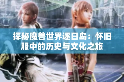 探秘魔兽世界逐日岛：怀旧服中的历史与文化之旅