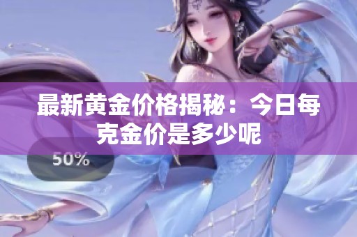 最新黄金价格揭秘：今日每克金价是多少呢