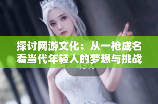 探讨网游文化：从一枪成名看当代年轻人的梦想与挑战