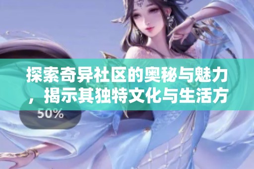 探索奇异社区的奥秘与魅力，揭示其独特文化与生活方式