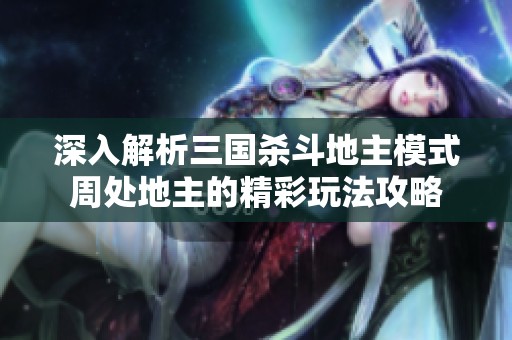深入解析三国杀斗地主模式周处地主的精彩玩法攻略