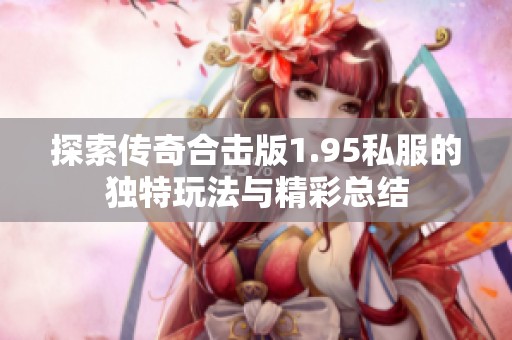 探索传奇合击版1.95私服的独特玩法与精彩总结
