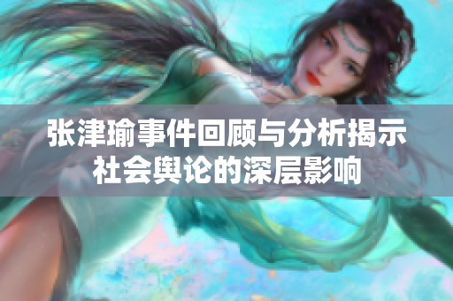 张津瑜事件回顾与分析揭示社会舆论的深层影响