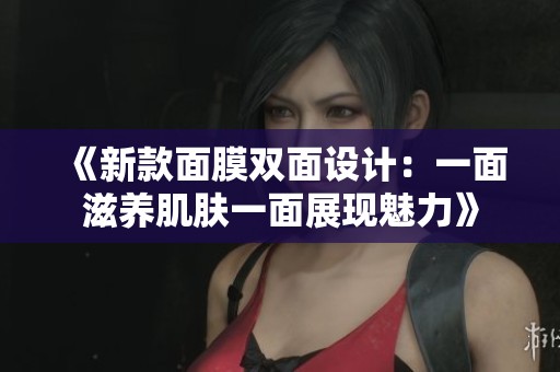 《新款面膜双面设计：一面滋养肌肤一面展现魅力》