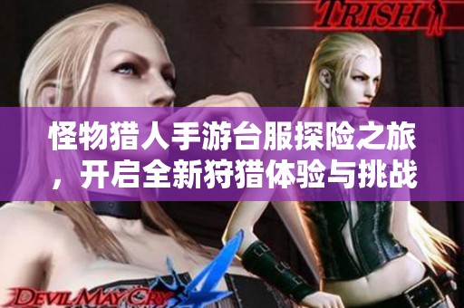 怪物猎人手游台服探险之旅，开启全新狩猎体验与挑战