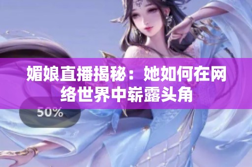 媚娘直播揭秘：她如何在网络世界中崭露头角