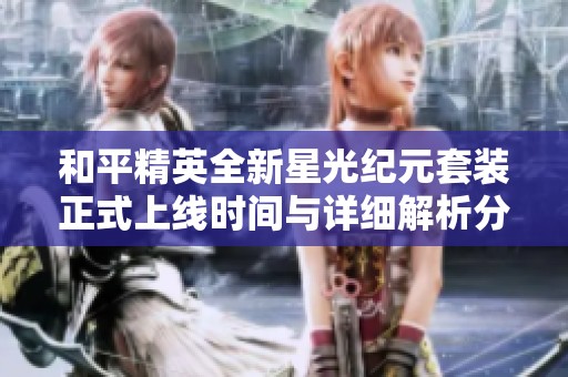 和平精英全新星光纪元套装正式上线时间与详细解析分享