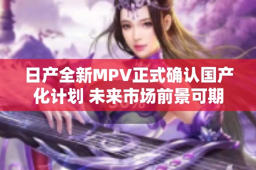日产全新MPV正式确认国产化计划 未来市场前景可期
