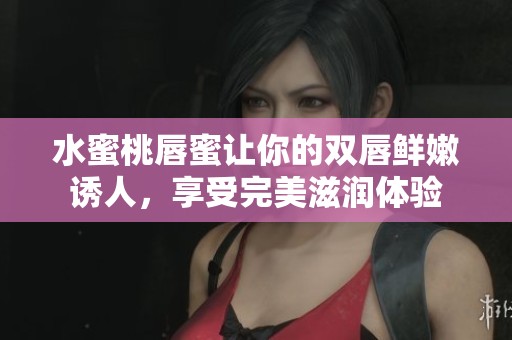 水蜜桃唇蜜让你的双唇鲜嫩诱人，享受完美滋润体验