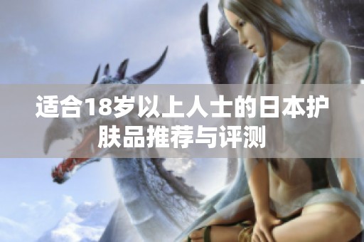适合18岁以上人士的日本护肤品推荐与评测