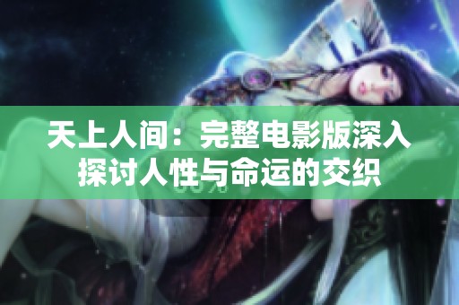 天上人间：完整电影版深入探讨人性与命运的交织