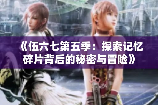 《伍六七第五季：探索记忆碎片背后的秘密与冒险》