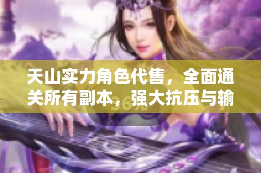 天山实力角色代售，全面通关所有副本，强大抗压与输出能力尽显无遗