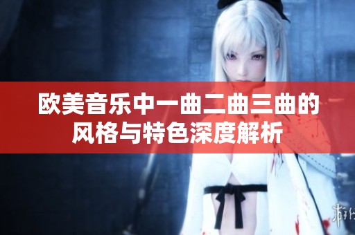 欧美音乐中一曲二曲三曲的风格与特色深度解析