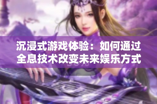 沉浸式游戏体验：如何通过全息技术改变未来娱乐方式