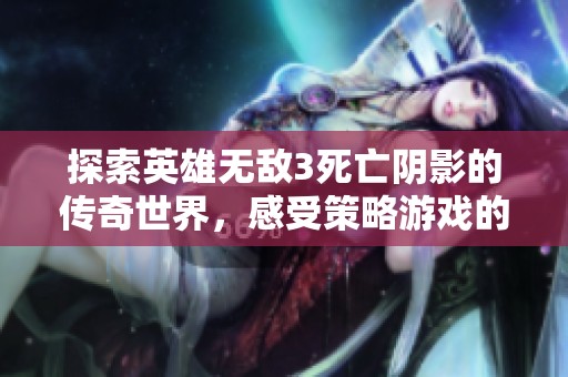 探索英雄无敌3死亡阴影的传奇世界，感受策略游戏的无限魅力