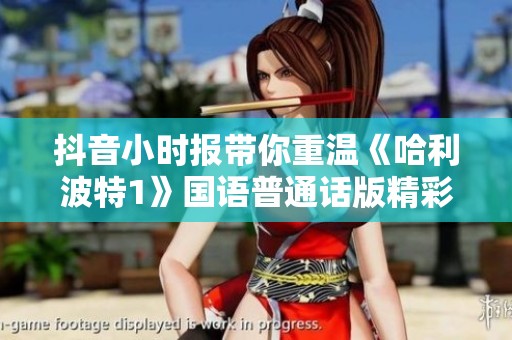 抖音小时报带你重温《哈利波特1》国语普通话版精彩瞬间