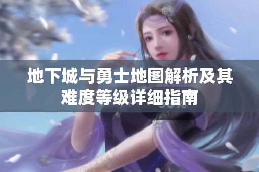 地下城与勇士地图解析及其难度等级详细指南