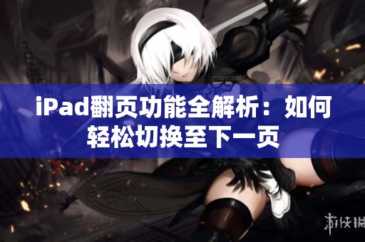iPad翻页功能全解析：如何轻松切换至下一页