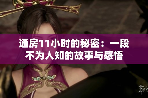 通房11小时的秘密：一段不为人知的故事与感悟