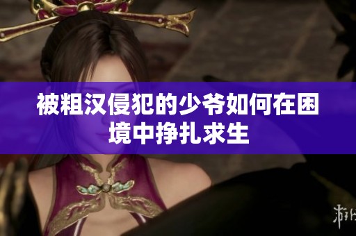 被粗汉侵犯的少爷如何在困境中挣扎求生