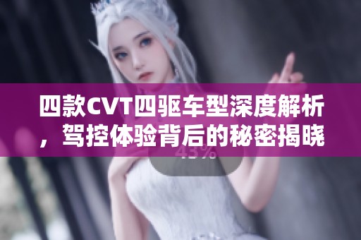 四款CVT四驱车型深度解析，驾控体验背后的秘密揭晓