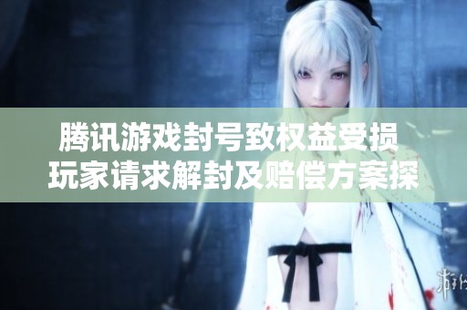 腾讯游戏封号致权益受损 玩家请求解封及赔偿方案探讨