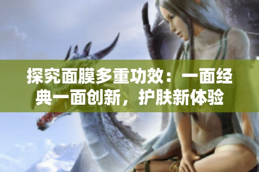 探究面膜多重功效：一面经典一面创新，护肤新体验