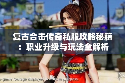 复古合击传奇私服攻略秘籍：职业升级与玩法全解析