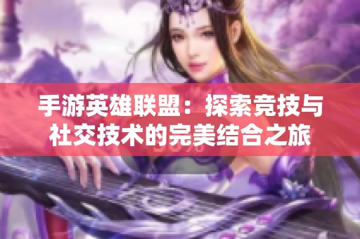 手游英雄联盟：探索竞技与社交技术的完美结合之旅