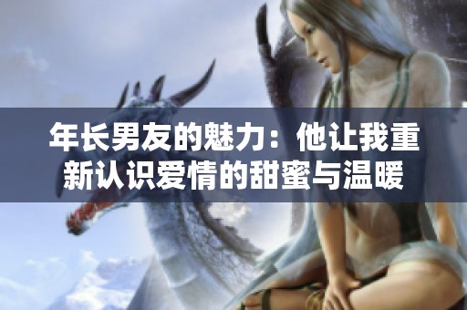 年长男友的魅力：他让我重新认识爱情的甜蜜与温暖