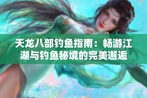 天龙八部钓鱼指南：畅游江湖与钓鱼秘境的完美邂逅