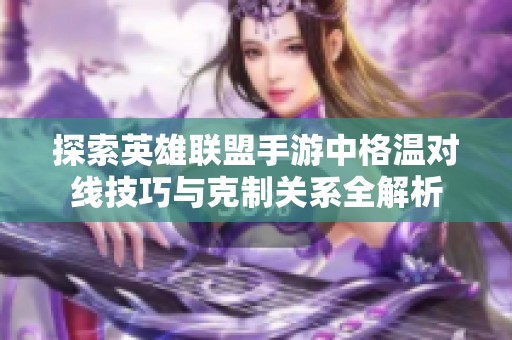 探索英雄联盟手游中格温对线技巧与克制关系全解析