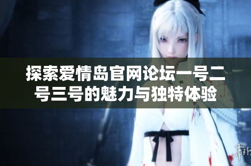 探索爱情岛官网论坛一号二号三号的魅力与独特体验