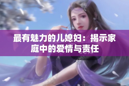 最有魅力的儿媳妇：揭示家庭中的爱情与责任