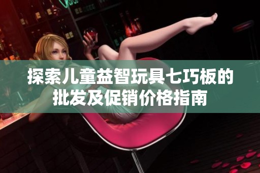 探索儿童益智玩具七巧板的批发及促销价格指南