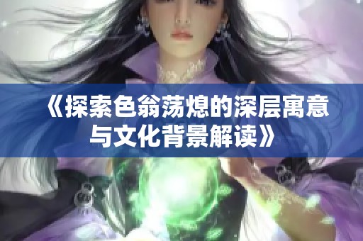 《探索色翁荡熄的深层寓意与文化背景解读》