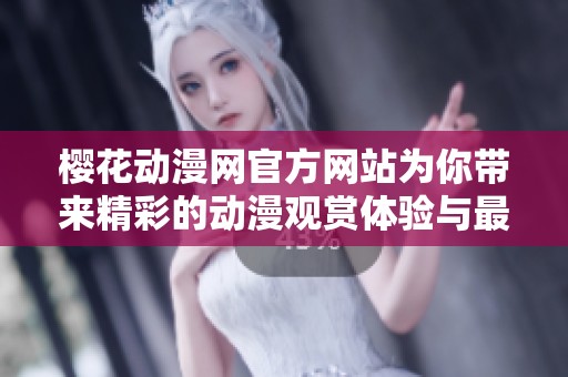 樱花动漫网官方网站为你带来精彩的动漫观赏体验与最新资讯