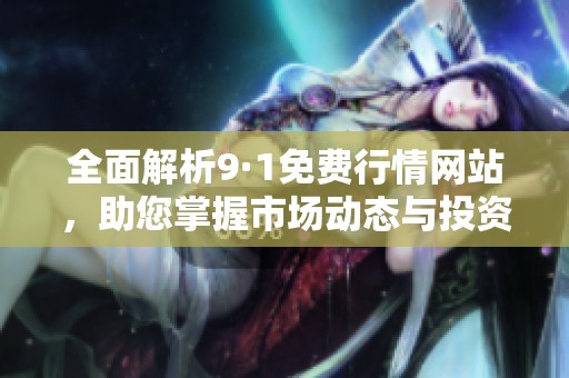 全面解析9·1免费行情网站，助您掌握市场动态与投资机会