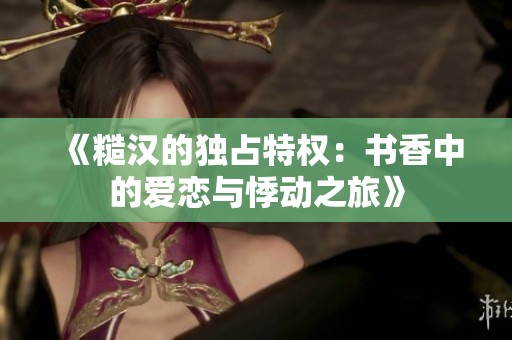《糙汉的独占特权：书香中的爱恋与悸动之旅》
