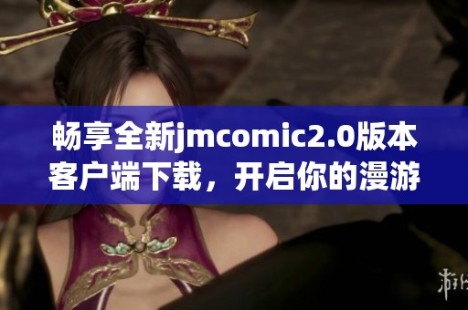 畅享全新jmcomic2.0版本客户端下载，开启你的漫游之旅