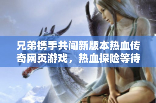 兄弟携手共闯新版本热血传奇网页游戏，热血探险等待你加入战斗